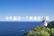 今年最后一个黄道吉日是哪一天,今年最后一天是什么生肖