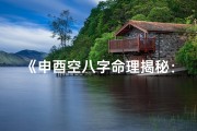 《申酉空八字命理揭秘：运势解析与人生指引》