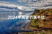 2024年属猪的属牛结婚吉日有哪些;2024年属猪属牛喜结良缘吉日精选