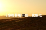 《命格骨相不佳，化解之道全解析》