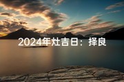2024年灶吉日：择良辰，迎好运