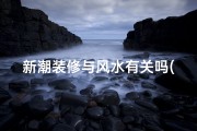 新潮装修与风水有关吗(新潮装修，风水布局，家居美学新篇章)