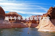端午牛年宝宝取名字大全(今年端午节出生的宝宝取什么名他们的命运如何)