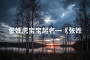 张姓虎宝宝起名—《张姓男虎宝宝名字精选大全，寓意吉祥》