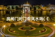房间门对门有风水吗(《房间门对门风水禁忌揭秘》)