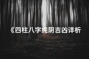 《四柱八字纯阴吉凶详析大全揭秘》