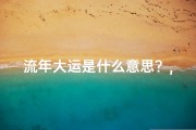 流年大运是什么意思？,《流年吉凶大运详析：人生运势揭秘指南》