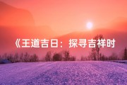 《王道吉日：探寻吉祥时刻的奥秘与意义》