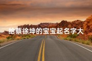 给蔡徐坤的宝宝起名字大全(父亲姓蔡母亲姓徐取宝宝名字)