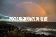 2021年准确的黄道吉日安门_安图黄道吉日：择日良辰，福运亨通