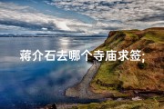 蒋介石去哪个寺庙求签;蒋介石神秘求签：揭秘历史名人的信仰之旅