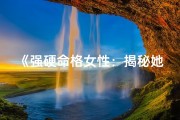 《强硬命格女性：揭秘她们的独特魅力》