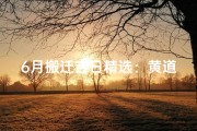 6月搬迁吉日精选：黄道吉日助您顺利乔迁