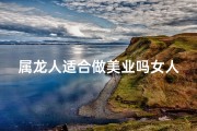 属龙人适合做美业吗女人、属龙人适合做销售吗