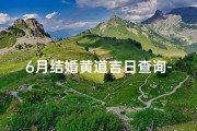 6月结婚黄道吉日查询-《6月结婚吉日精选：黄道吉日查询指南》