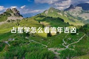 占星学怎么看流年吉凶_如何查流年 吉凶星
