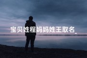 宝贝姓程妈妈姓王取名_宝贝姓程妈妈姓王取名大全