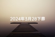 2024年3月28下葬吉日(2024年3月28日吉日下葬，福泽子孙千秋业)