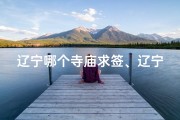 辽宁哪个寺庙求签、辽宁哪个寺庙求姻缘