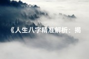 《人生八字精准解析：揭秘八字最准之处》