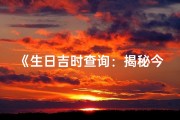 《生日吉时查询：揭秘今日吉凶时刻》