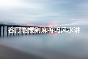 客厅能摆到麻将吗风水讲究-客厅摆麻将风水禁忌揭秘