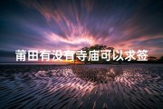 莆田有没有寺庙可以求签-莆田哪里有寺庙