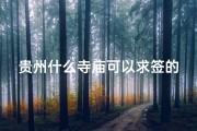 贵州什么寺庙可以求签的(贵州神秘寺庙：求签祈福圣地揭晓)