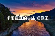求姻缘准的寺庙_姻缘圣地，前程指引：探秘求姻问前程的神秘寺庙