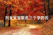 刘女宝宝取名三个字的名字,刘女宝宝取名：温馨三字佳名，寓意美好前程