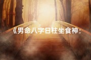《男命八字日柱坐食神：运势亨通的人生奥秘》