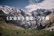 《女命早年得宠：八字揭秘辉煌人生》