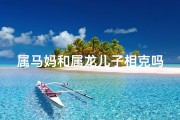属马妈和属龙儿子相克吗_属马的妈妈和属龙的女儿