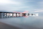 7月黄道吉日：近期宜嫁娶吉日大盘点