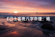 《己土富贵八字命理：揭秘财运亨通之道》