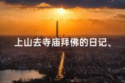 上山去寺庙拜佛的日记、寻禅山径，拜佛心语记行踪