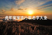 虎年宝宝流行取名字大全(虎年女宝宝名字大全 三个字的女生名字有气质优雅精选)