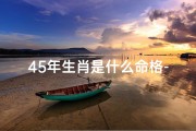 45年生肖是什么命格-《45年生肖揭秘：探寻本命年命格奥秘》