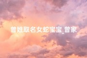 曾姓取名女蛇宝宝_曾家蛇宝宝喜降人间，取名曾婉婉，寓意婉约如蛇