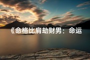 《命格比肩劫财男：命运多舛的人生传奇》