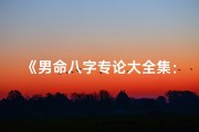 《男命八字专论大全集：揭秘命运奥秘》