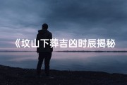 《坟山下葬吉凶时辰揭秘：精准选择，福泽后世》