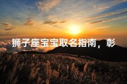 狮子座宝宝取名指南，彰显王者风范的命名灵感与技巧