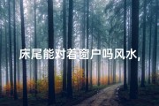 床尾能对着窗户吗风水,床尾可以对着窗户吗床尾对着窗户怎么化解