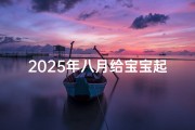 2025年八月给宝宝起名(八月出生的蛇宝宝怎样取名)