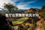 客厅在东南影响风水吗_客厅东南方位影响风水奥秘解析