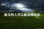 属马的人可以戴龙牌吗女,属马戴龙牌可行吗？女命解析