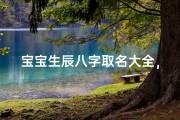 宝宝生辰八字取名大全，生辰八字取名方法与吉祥名字推荐