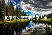 柏字给女宝宝取名字大全(姓柏女孩名字简单大气)