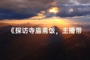 《探访寺庙斋饭，主播带你体验素食之美》